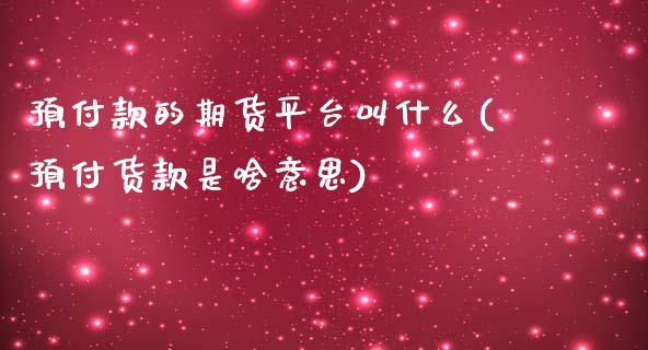 预付款的期货平台叫什么(预付货款是啥意思)_https://www.zztgc.com_期货行情_第1张