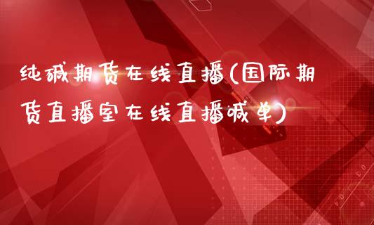 纯碱期货在线直播(国际期货直播室在线直播喊单)_https://www.zztgc.com_期货入门_第1张