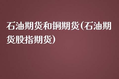 石油期货和铜期货(石油期货股指期货)_https://www.zztgc.com_期货直播_第1张