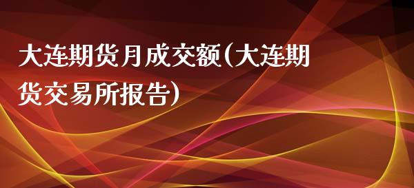 大连期货月成交额(大连期货交易所报告)_https://www.zztgc.com_黄金期货_第1张