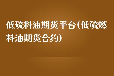 低硫料油期货平台(低硫燃料油期货合约)_https://www.zztgc.com_期货直播_第1张