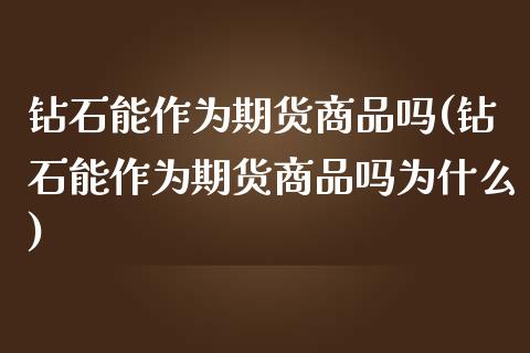 钻石能作为期货商品吗(钻石能作为期货商品吗为什么)_https://www.zztgc.com_原油期货_第1张