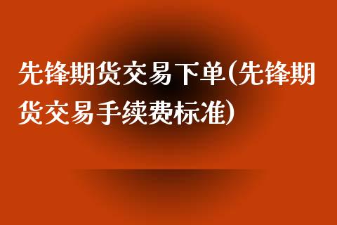 先锋期货交易下单(先锋期货交易手续费标准)_https://www.zztgc.com_期货入门_第1张