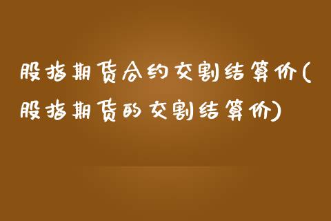 股指期货合约交割结算价(股指期货的交割结算价)_https://www.zztgc.com_期货行情_第1张