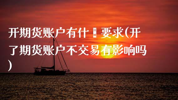 开期货账户有什麽要求(开了期货账户不交易有影响吗)_https://www.zztgc.com_黄金期货_第1张