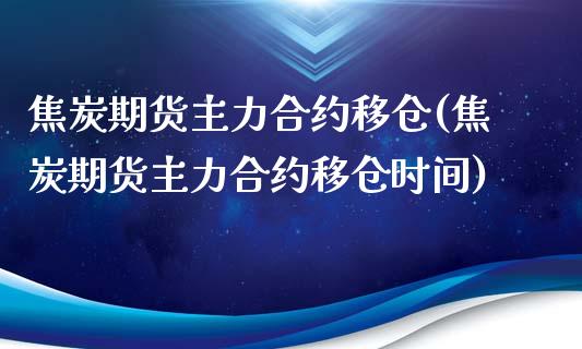焦炭期货主力合约移仓(焦炭期货主力合约移仓时间)_https://www.zztgc.com_黄金期货_第1张