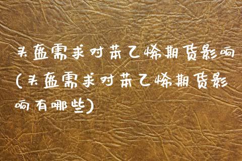 头盔需求对苯乙烯期货影响(头盔需求对苯乙烯期货影响有哪些)_https://www.zztgc.com_期货开户_第1张