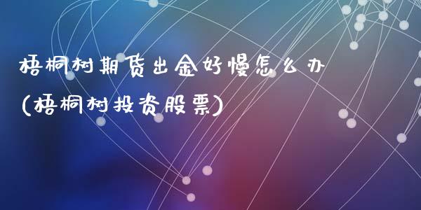 梧桐树期货出金好慢怎么办(梧桐树投资股票)_https://www.zztgc.com_期货行情_第1张