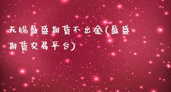 无锡盈盛期货不出金(盈盛期货交易平台)_https://www.zztgc.com_期货行情_第1张