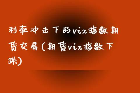 利率冲击下的vix指数期货交易(期货vix指数下跌)_https://www.zztgc.com_期货入门_第1张