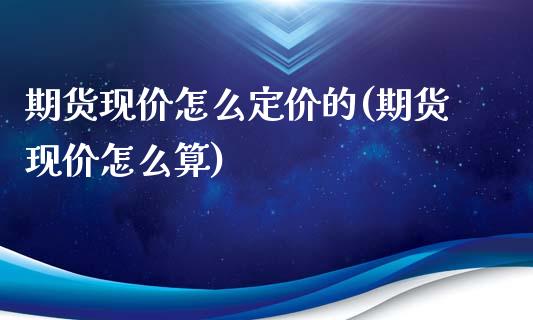期货现价怎么定价的(期货现价怎么算)_https://www.zztgc.com_黄金期货_第1张