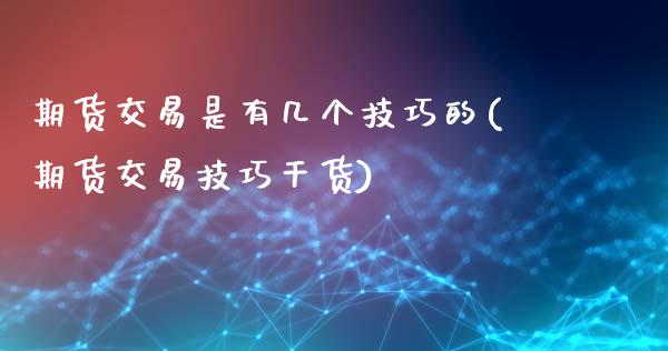 期货交易是有几个技巧的(期货交易技巧干货)_https://www.zztgc.com_期货开户_第1张