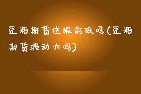 豆粕期货这破前低吗(豆粕期货波动大吗)_期货行情_第1张_珍投期货网 豆粕期货这破前低吗(豆粕期货波动大吗)_https://www.zztgc.com_期货行情_第1张