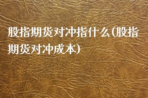 股指期货对冲指什么(股指期货对冲成本)_https://www.zztgc.com_期货入门_第1张