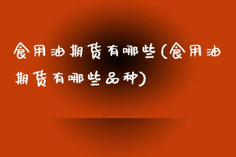 食用油期货有哪些(食用油期货有哪些品种)_https://www.zztgc.com_期货入门_第1张
