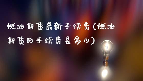 燃油期货最新手续费(燃油期货的手续费是多少)_https://www.zztgc.com_原油期货_第1张