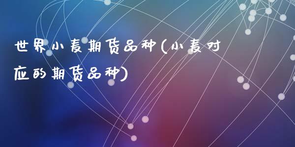 世界小麦期货品种(小麦对应的期货品种)_https://www.zztgc.com_期货行情_第1张