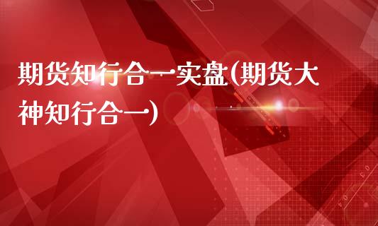 期货知行合一实盘(期货大神知行合一)_https://www.zztgc.com_期货直播_第1张
