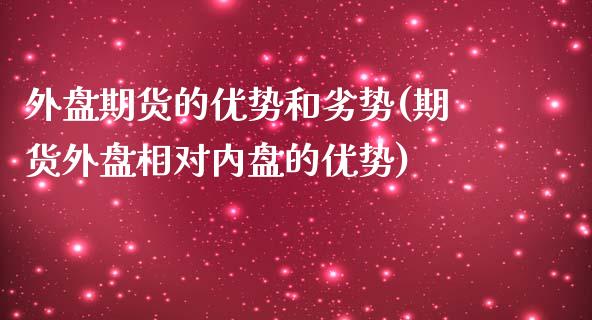 外盘期货的优势和劣势(期货外盘相对内盘的优势)_https://www.zztgc.com_期货行情_第1张