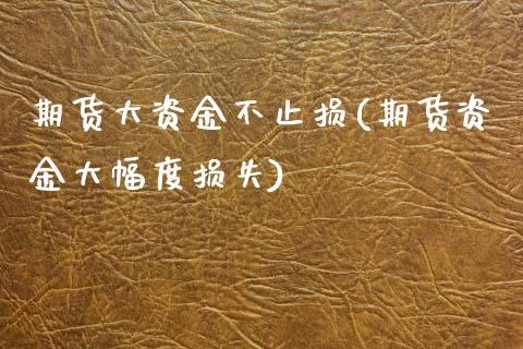 期货大资金不止损(期货资金大幅度损失)_https://www.zztgc.com_原油期货_第1张