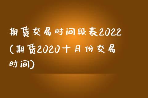 期货交易时间段表2022(期货2020十月份交易时间)_https://www.zztgc.com_原油期货_第1张