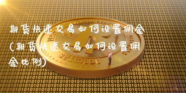 期货快速交易如何设置佣金(期货快速交易如何设置佣金比例)_https://www.zztgc.com_原油期货_第1张