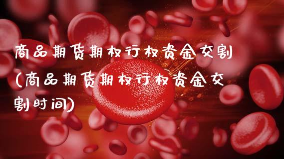 商品期货期权行权资金交割(商品期货期权行权资金交割时间)_https://www.zztgc.com_黄金期货_第1张