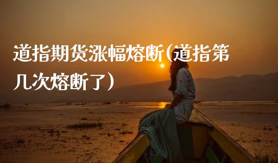 道指期货涨幅熔断(道指第几次熔断了)_https://www.zztgc.com_期货行情_第1张