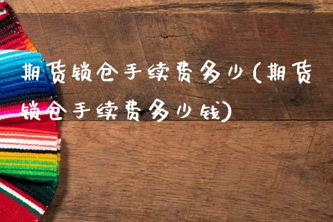 期货锁仓手续费多少(期货锁仓手续费多少钱)_https://www.zztgc.com_原油期货_第1张