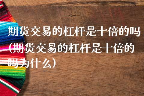 期货交易的杠杆是十倍的吗(期货交易的杠杆是十倍的吗为什么)_https://www.zztgc.com_期货行情_第1张