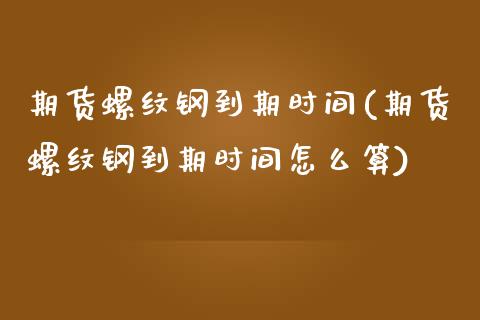 期货螺纹钢到期时间(期货螺纹钢到期时间怎么算)_https://www.zztgc.com_期货入门_第1张