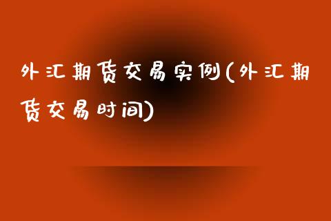 外汇期货交易实例(外汇期货交易时间)_https://www.zztgc.com_期货行情_第1张