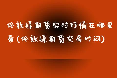 伦敦镍期货实时行情在哪里看(伦敦镍期货交易时间)_黄金期货_第1张_珍投期货网 伦敦镍期货实时行情在哪里看(伦敦镍期货交易时间)_https://www.zztgc.com_黄金期货_第1张