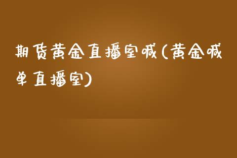 期货黄金直播室喊(黄金喊单直播室)_https://www.zztgc.com_期货行情_第1张