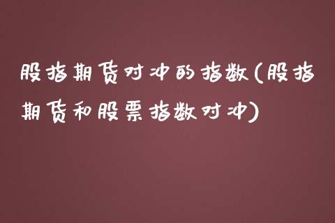 股指期货对冲的指数(股指期货和股票指数对冲)_https://www.zztgc.com_期货开户_第1张