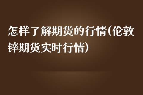 怎样了解期货的行情(伦敦锌期货实时行情)_https://www.zztgc.com_期货直播_第1张