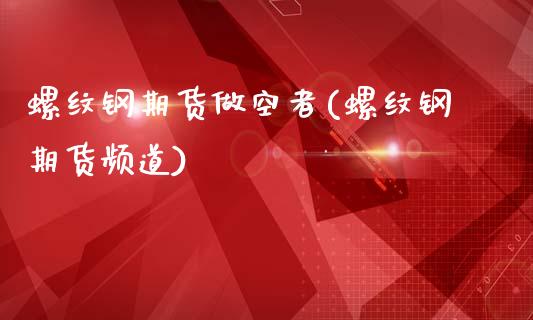 螺纹钢期货做空者(螺纹钢期货频道)_https://www.zztgc.com_黄金期货_第1张