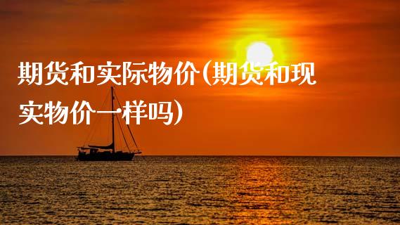 期货和实际物价(期货和现实物价一样吗)_https://www.zztgc.com_期货行情_第1张