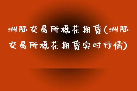 洲际交易所棉花期货(洲际交易所棉花期货实时行情)_https://www.zztgc.com_期货入门_第1张
