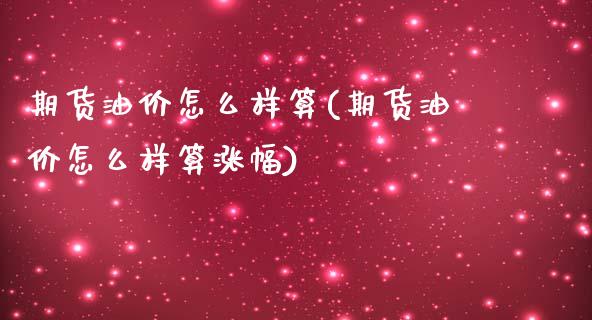 期货油价怎么样算(期货油价怎么样算涨幅)_https://www.zztgc.com_原油期货_第1张
