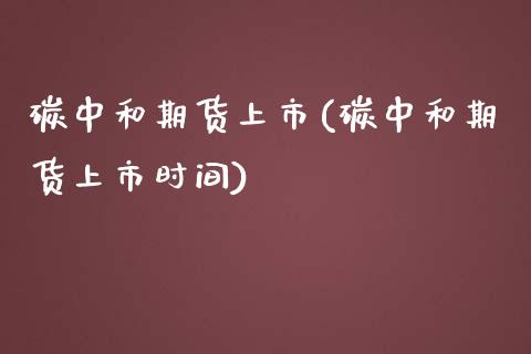 碳中和期货上市(碳中和期货上市时间)_期货入门_第1张_珍投期货网 碳中和期货上市(碳中和期货上市时间)_https://www.zztgc.com_期货入门_第1张