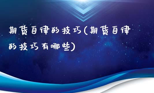 期货自律的技巧(期货自律的技巧有哪些)_https://www.zztgc.com_原油期货_第1张