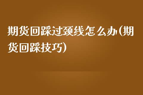 期货回踩过颈线怎么办(期货回踩技巧)_https://www.zztgc.com_原油期货_第1张