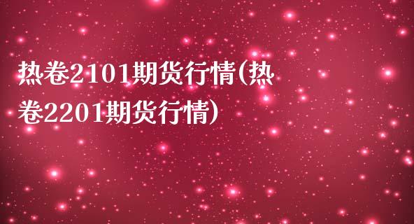 热卷2101期货行情(热卷2201期货行情)_https://www.zztgc.com_期货入门_第1张