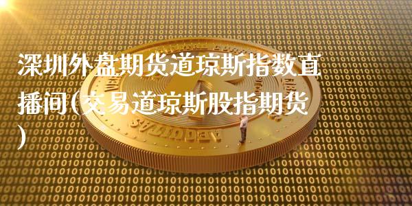 深圳外盘期货道琼斯指数直播间(交易道琼斯股指期货)_https://www.zztgc.com_原油期货_第1张