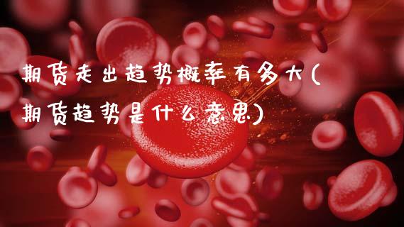 期货走出趋势概率有多大(期货趋势是什么意思)_https://www.zztgc.com_黄金期货_第1张