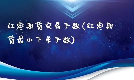 红枣期货交易手数(红枣期货最小下单手数)_https://www.zztgc.com_黄金期货_第1张