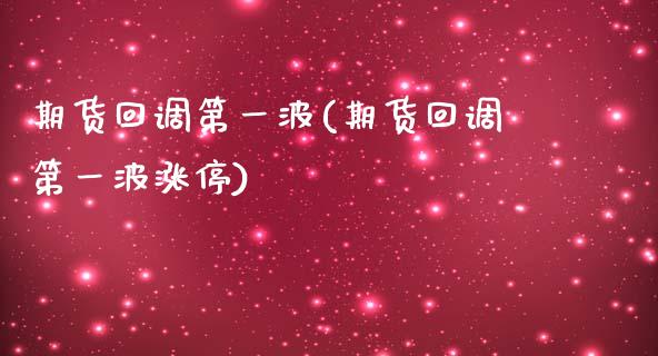 期货回调第一波(期货回调第一波涨停)_https://www.zztgc.com_期货开户_第1张
