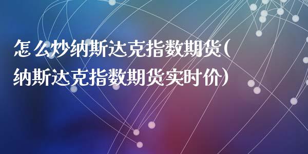 怎么炒纳斯达克指数期货(纳斯达克指数期货实时价)_https://www.zztgc.com_期货行情_第1张