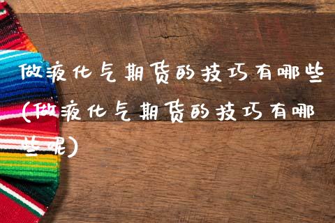 做液化气期货的技巧有哪些(做液化气期货的技巧有哪些呢)_https://www.zztgc.com_期货入门_第1张